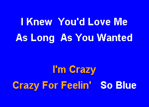 I Knew You'd Love Me
As Long As You Wanted

I'm Crazy
Crazy For Feelin' So Blue