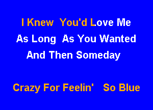 I Knew You'd Love Me
As Long As You Wanted
And Then Someday

Crazy For Feelin' So Blue