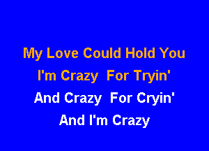 My Love Could Hold You

I'm Crazy For Tryin'
And Crazy For Cryin'
And I'm Crazy