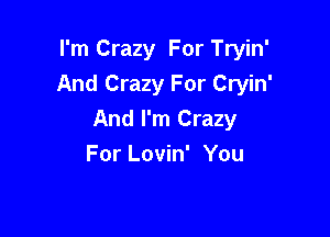 I'm Crazy For Tryin'
And Crazy For Cryin'

And I'm Crazy
For Lovin' You