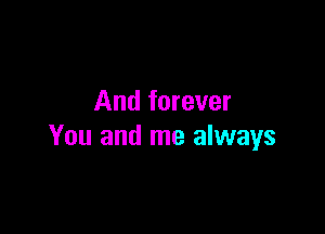 And forever

You and me always