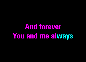 And forever

You and me always