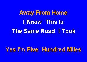 Away From Home
I Know This Is
The Same Road I Took

Yes I'm Five Hundred Miles