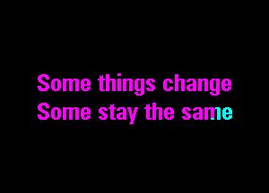 Some things change

Some stay the same