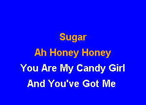 Sugar

Ah Honey Honey
You Are My Candy Girl
And You've Got Me