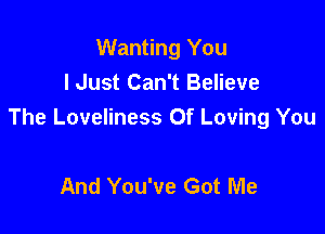 Wanting You
I Just Can't Believe

The Loveliness 0f Loving You

And You've Got Me