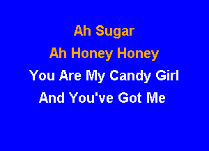 Ah Sugar
Ah Honey Honey
You Are My Candy Girl

And You've Got Me