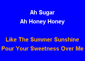 Ah Sugar
Ah Honey Honey

Like The Summer Sunshine
Pour Your Sweetness Over Me
