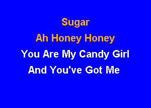 Sugar
Ah Honey Honey
You Are My Candy Girl

And You've Got Me