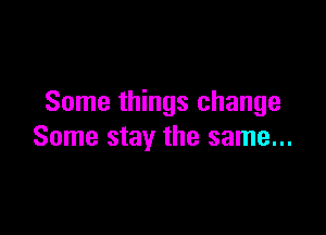 Some things change

Some stay the same...