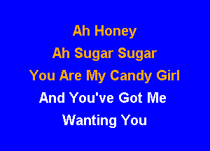 Ah Honey
Ah Sugar Sugar

You Are My Candy Girl
And You've Got Me
Wanting You