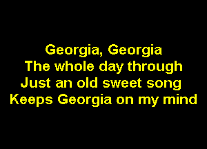 Georgia, Georgia
The whole day through
Just an old sweet song
Keeps Georgia on my mind