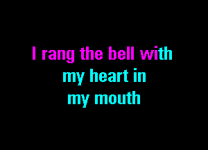 I rang the hell with

my heart in
my mouth