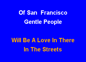Of San Francisco
Gentle People

Will Be A Love In There
In The Streets