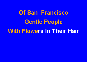 Of San Francisco
Gentle People
With Flowers In Their Hair