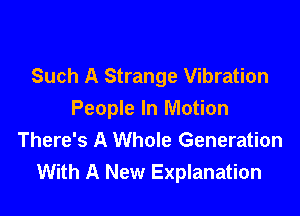Such A Strange Vibration

People In Motion
There's A Whole Generation
With A New Explanation