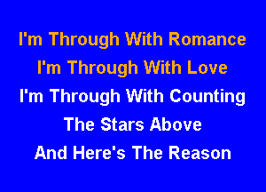 I'm Through With Romance
I'm Through With Love
I'm Through With Counting

The Stars Above
And Here's The Reason