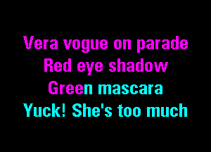 Vera vogue on parade
Red eye shadow

Green mascara
Yuck! She's too much