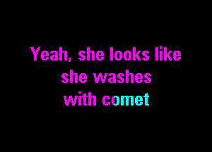 Yeah, she looks like

she washes
with comet