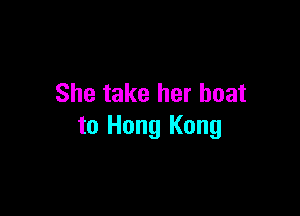 She take her boat

to Hong Kong