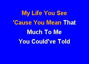 My Life You See
'Cause You Mean That
Much To Me

Losing You Would End
