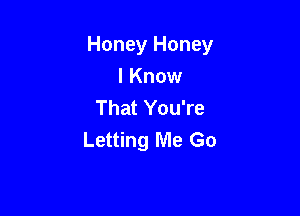 Honey Honey

I Know
That You're
Letting Me Go