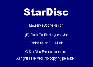 Starlisc

Lawxente BooneNelson

(P) Black To Black Lyrical Mlle

Patrick SluanSLL MUSIC

(9 SBrDisc Entertainment Inc
M gm Iesewed N0 copymg pemted