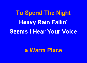 To Spend The Night
Heavy Rain Fallin'

Seems I Hear Your Voice

a Warm Place