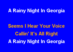 A Rainy Night In Georgia

Seems I Hear Your Voice
Callin' It's All Right
A Rainy Night In Georgia