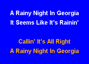 A Rainy Night In Georgia
It Seems Like It's Rainin'

Callin' It's All Right
A Rainy Night In Georgia