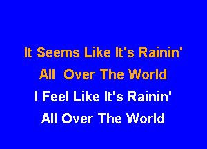 It Seems Like It's Rainin'
All Over The World

I Feel Like It's Rainin'
All Over The World