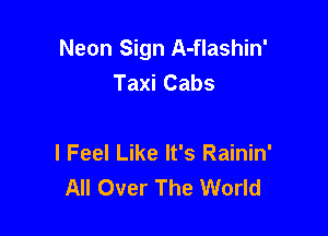 Neon Sign A-flashin'
Taxi Cabs

I Feel Like It's Rainin'
All Over The World