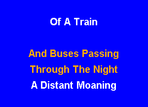 Of A Train

And Buses Passing
Through The Night
A Distant Moaning