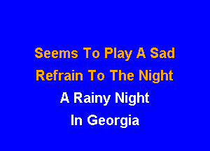 Seems To Play A Sad
Refrain To The Night

A Rainy Night
In Georgia