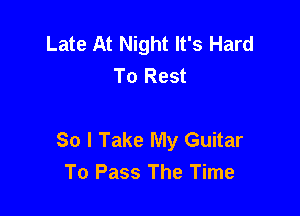 Late At Night It's Hard
To Rest

So I Take My Guitar
To Pass The Time