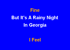 Fine
But It's A Rainy Night

In Georgia

I Feel