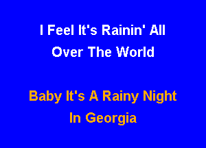 I Feel It's Rainin' All
Over The World

Baby It's A Rainy Night
In Georgia