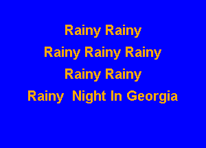 Rainy Rainy
Rainy Rainy Rainy

Rainy Rainy
Rainy Night In Georgia