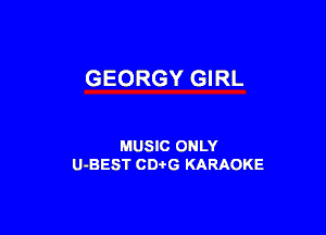 GEORGY GIRL

MUSIC ONLY
U-BEST CDtG KARAOKE