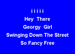Hey There

Georgy Girl
Swinging Down The Street
80 Fancy Free