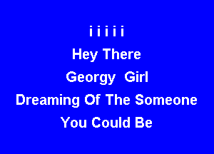 Hey There

Georgy Girl
Dreaming Of The Someone
You Could Be