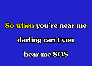 So when you're near me

darling can't you

hear me 508