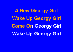 A New Georgy Girl
Wake Up Georgy Girl

Come On Georgy Girl
Wake Up Georgy Girl