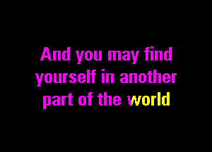 And you may find

yourself in another
part of the world