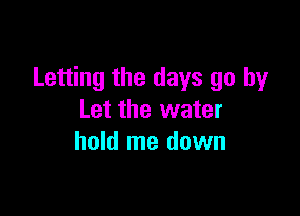 Letting the days go by

Let the water
hold me down