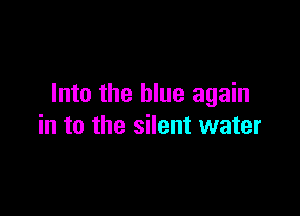 Into the blue again

in to the silent water