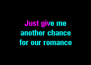 Just give me

another chance
for our romance