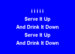 Serve It Up
And Drink It Down

Serve It Up
And Drink It Down