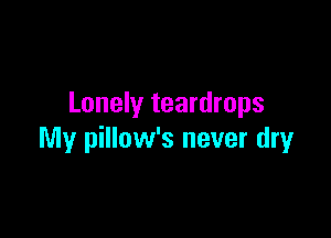Lonely teardrops

My pillow's never dry
