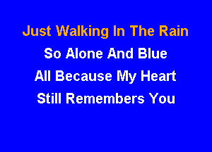 Just Walking In The Rain
So Alone And Blue
All Because My Heart

Still Remembers You
